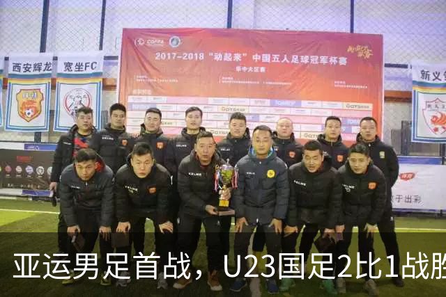 亚运男足首战，U23国足2比1战胜朝鲜